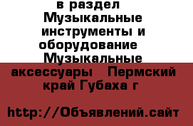  в раздел : Музыкальные инструменты и оборудование » Музыкальные аксессуары . Пермский край,Губаха г.